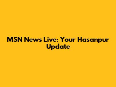 MSN News Live: Your Hasanpur Update