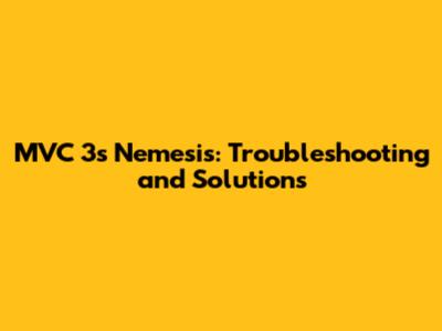 MVC 3's Nemesis: Troubleshooting and Solutions