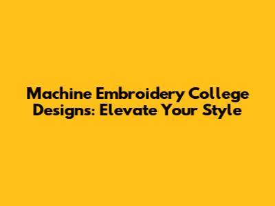 Machine Embroidery College Designs: Elevate Your Style