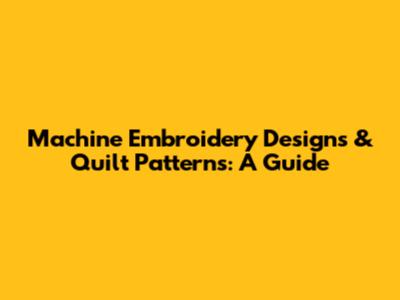 Machine Embroidery Designs & Quilt Patterns: A Guide