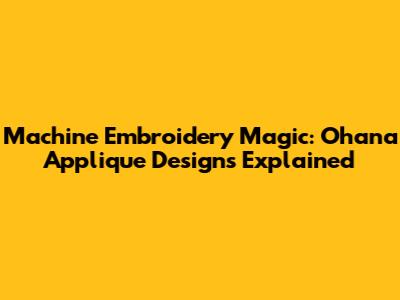 Machine Embroidery Magic: Ohana Applique Designs Explained
