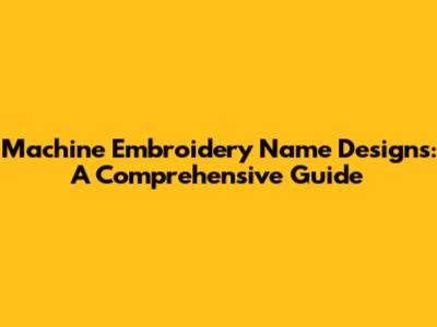 Machine Embroidery Name Designs: A Comprehensive Guide
