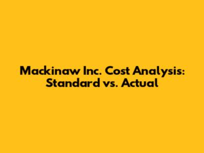 Mackinaw Inc. Cost Analysis: Standard vs. Actual