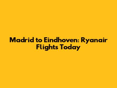 Madrid to Eindhoven: Ryanair Flights Today