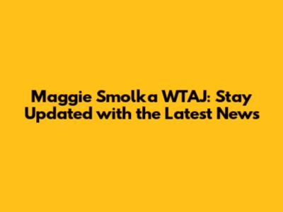 Maggie Smolka WTAJ: Stay Updated with the Latest News