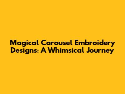 Magical Carousel Embroidery Designs: A Whimsical Journey