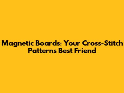 Magnetic Boards: Your Cross-Stitch Pattern's Best Friend