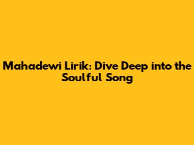 Mahadewi Lirik: Dive Deep into the Soulful Song