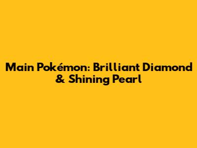 Main Pokémon: Brilliant Diamond & Shining Pearl