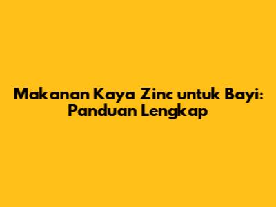 Makanan Kaya Zinc untuk Bayi: Panduan Lengkap