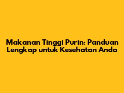 Makanan Tinggi Purin: Panduan Lengkap untuk Kesehatan Anda
