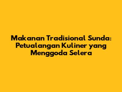 Makanan Tradisional Sunda: Petualangan Kuliner yang Menggoda Selera