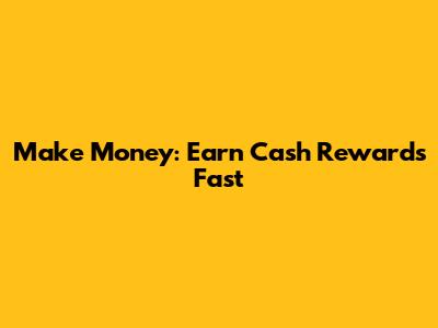 Make Money: Earn Cash Rewards Fast