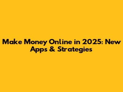 Make Money Online in 2025: New Apps & Strategies