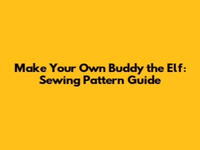 Make Your Own Buddy the Elf: Sewing Pattern Guide