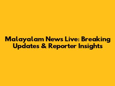 Malayalam News Live: Breaking Updates & Reporter Insights