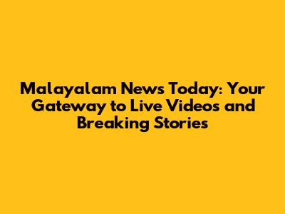 Malayalam News Today: Your Gateway to Live Videos and Breaking Stories