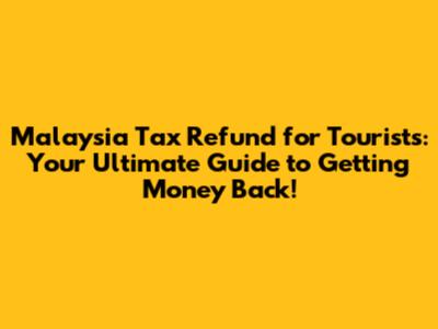Malaysia Tax Refund for Tourists: Your Ultimate Guide to Getting Money Back!