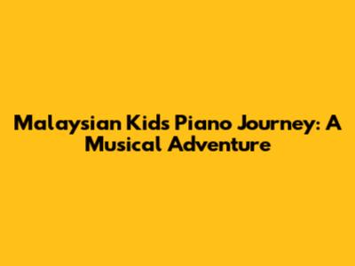Malaysian Kid's Piano Journey: A Musical Adventure