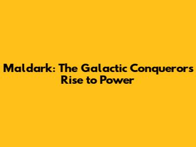 Maldark: The Galactic Conqueror's Rise to Power
