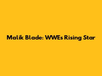 Malik Blade: WWE's Rising Star