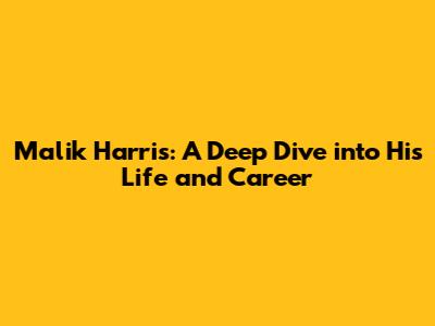 Malik Harris: A Deep Dive into His Life and Career