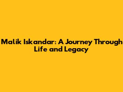 Malik Iskandar: A Journey Through Life and Legacy