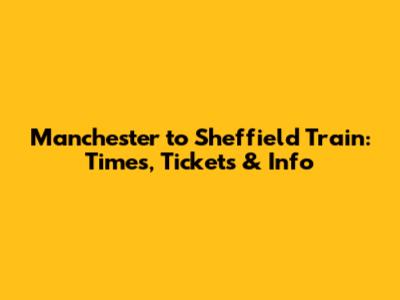 Manchester to Sheffield Train: Times, Tickets & Info