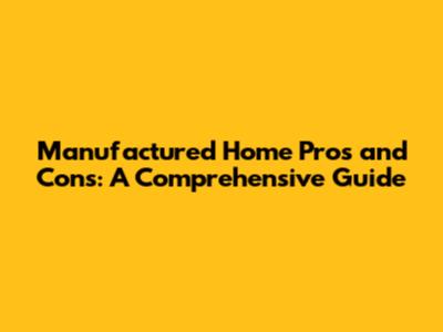 Manufactured Home Pros and Cons: A Comprehensive Guide