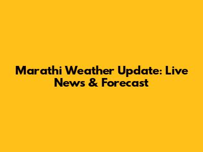 Marathi Weather Update: Live News & Forecast