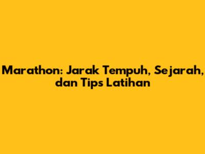 Marathon: Jarak Tempuh, Sejarah, dan Tips Latihan