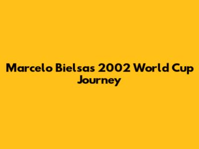 Marcelo Bielsa's 2002 World Cup Journey