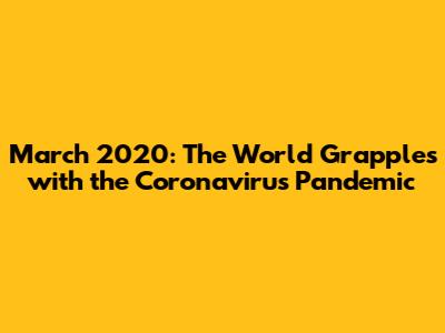 March 2020: The World Grapples with the Coronavirus Pandemic