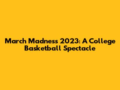 March Madness 2023: A College Basketball Spectacle