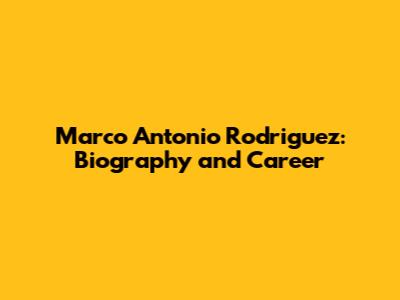 Marco Antonio Rodriguez: Biography and Career
