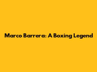 Marco Barrera: A Boxing Legend