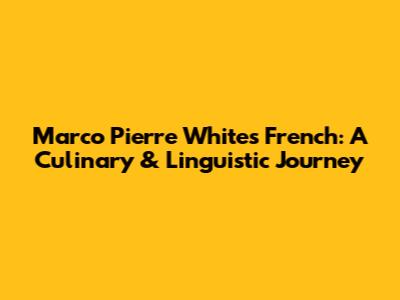 Marco Pierre White's French: A Culinary & Linguistic Journey