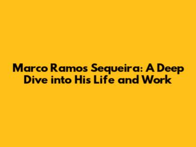 Marco Ramos Sequeira: A Deep Dive into His Life and Work
