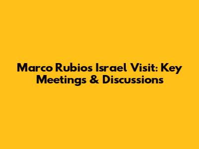 Marco Rubio's Israel Visit: Key Meetings & Discussions