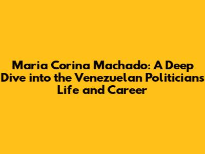 Maria Corina Machado: A Deep Dive into the Venezuelan Politician's Life and Career