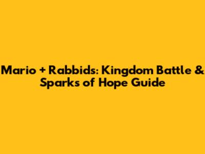 Mario + Rabbids: Kingdom Battle & Sparks of Hope Guide
