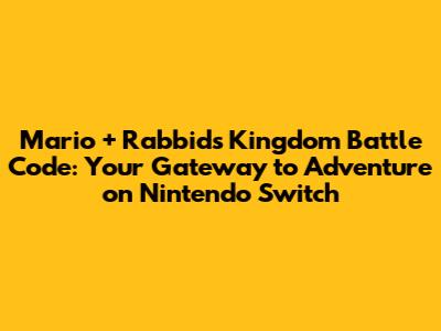 Mario + Rabbids Kingdom Battle Code: Your Gateway to Adventure on Nintendo Switch