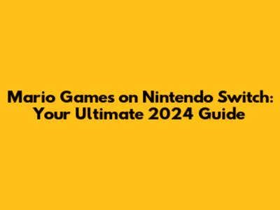 Mario Games on Nintendo Switch: Your Ultimate 2024 Guide