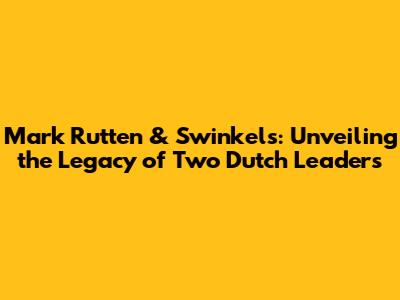 Mark Rutten & Swinkels: Unveiling the Legacy of Two Dutch Leaders