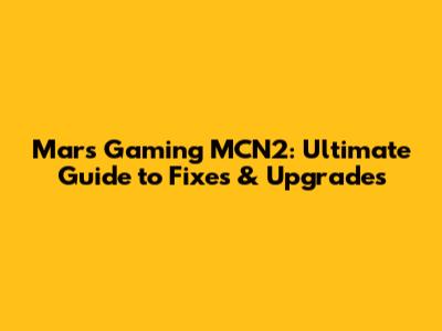 Mars Gaming MCN2: Ultimate Guide to Fixes & Upgrades