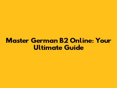 Master German B2 Online: Your Ultimate Guide