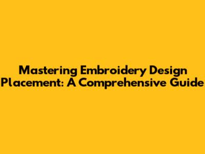 Mastering Embroidery Design Placement: A Comprehensive Guide