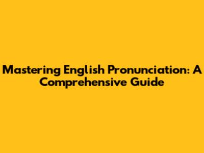 Mastering English Pronunciation: A Comprehensive Guide