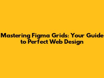 Mastering Figma Grids: Your Guide to Perfect Web Design