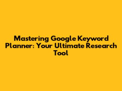 Mastering Google Keyword Planner: Your Ultimate Research Tool